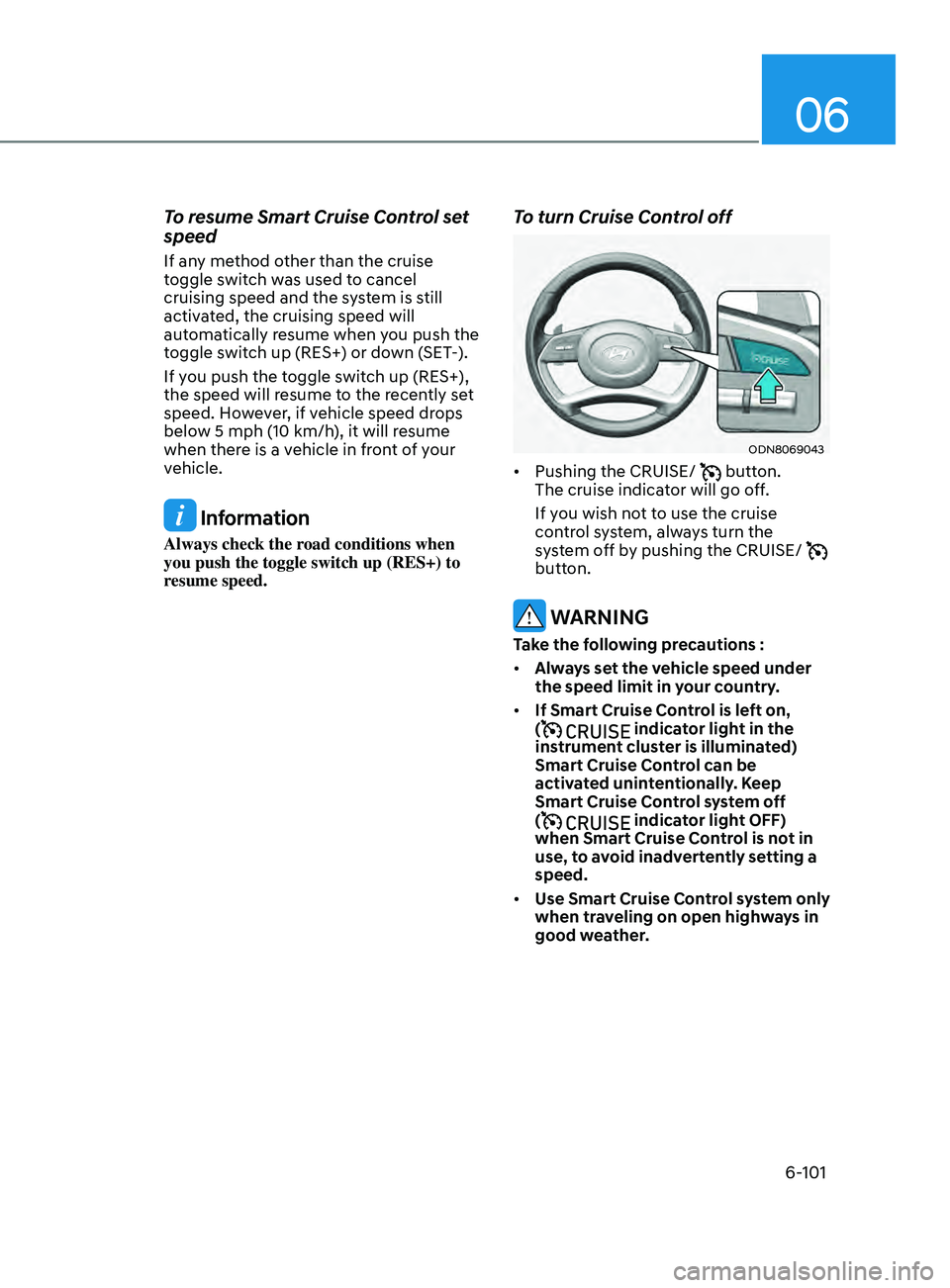HYUNDAI SONATA 2021 Owners Manual 06
6-101
To resume Smart Cruise Control set
speed
If any method other than the cruise
toggle switch was used to cancel
cruising speed and the system is still
activated, the cruising speed will
au HYUNDAI SONATA 2021 Owners Manual 06
6-101
To resume Smart Cruise Control set
speed
If any method other than the cruise
toggle switch was used to cancel
cruising speed and the system is still
activated, the cruising speed will
au