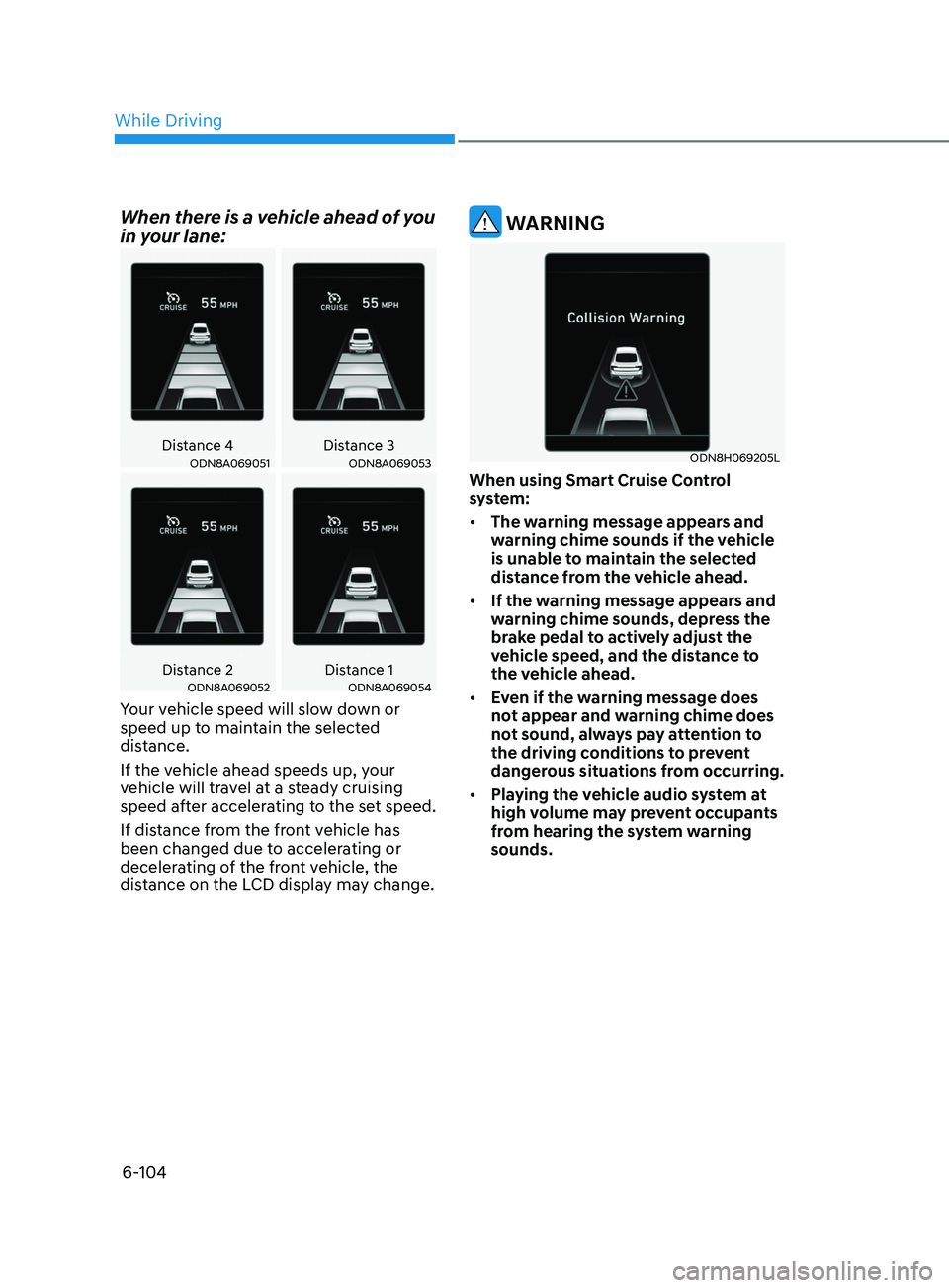 HYUNDAI SONATA 2021 Owners Manual 6-104
When there is a vehicle ahead of you
in your lane:
Distance 4Distance 3ODN8A069051ODN8A069053
Distance 2 Distance 1ODN8A069052ODN8A069054
Your vehicle speed will slow down or
speed up to maint HYUNDAI SONATA 2021 Owners Manual 6-104
When there is a vehicle ahead of you
in your lane:
Distance 4Distance 3ODN8A069051ODN8A069053
Distance 2 Distance 1ODN8A069052ODN8A069054
Your vehicle speed will slow down or
speed up to maint