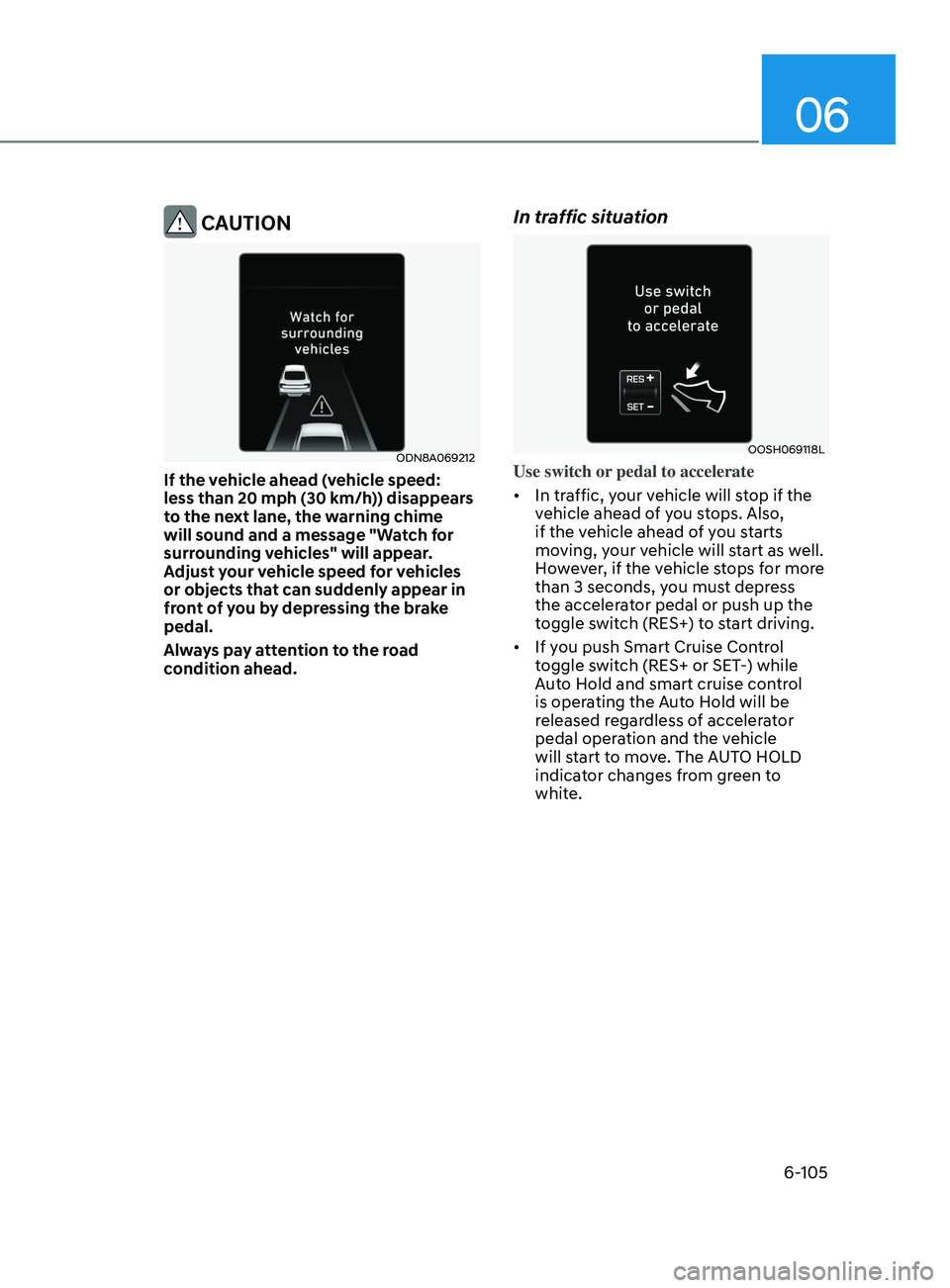 HYUNDAI SONATA 2021 Owners Manual 06
6-105
CAUTION
ODN8A069212
If the vehicle ahead (vehicle speed:
less than 20 mph (30 km/h)) disappears
to the next lane, the warning chime
will sound and a message "Watch for
surrounding ve HYUNDAI SONATA 2021 Owners Manual 06
6-105
CAUTION
ODN8A069212
If the vehicle ahead (vehicle speed:
less than 20 mph (30 km/h)) disappears
to the next lane, the warning chime
will sound and a message "Watch for
surrounding ve