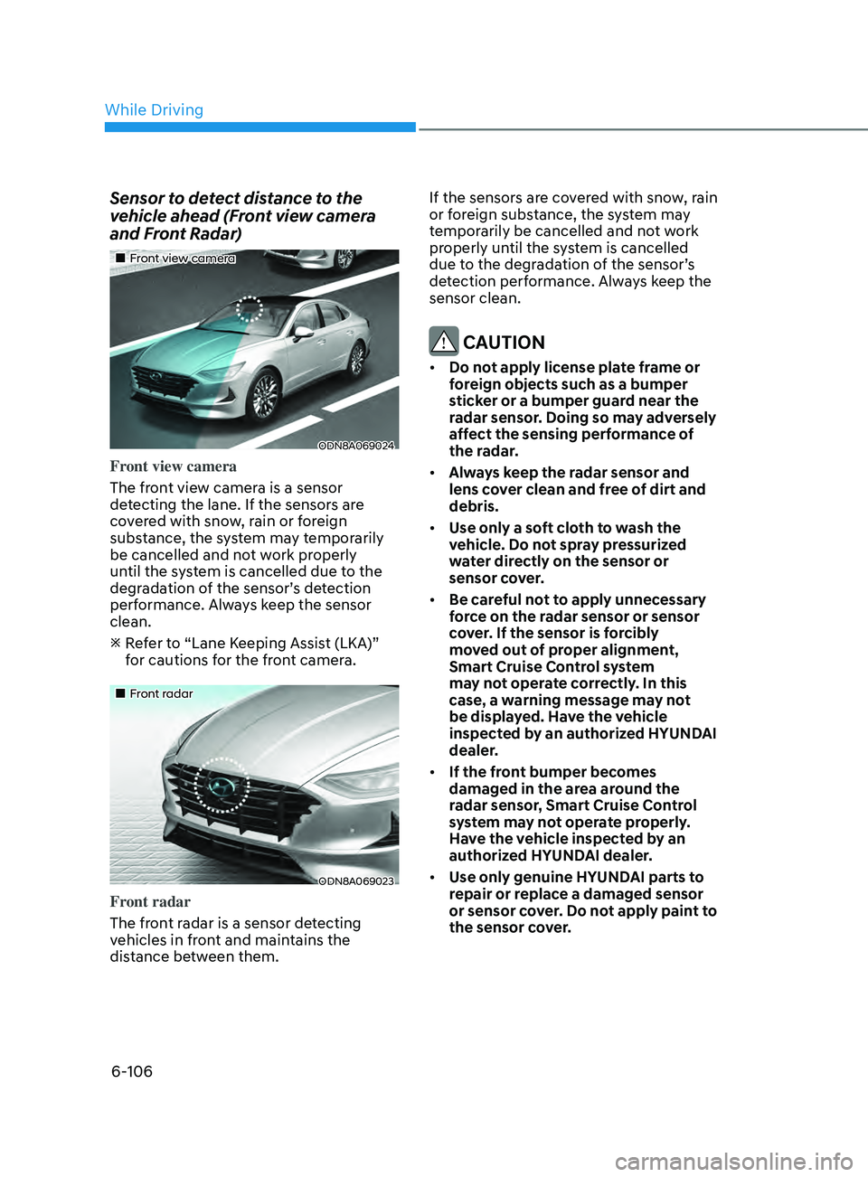 HYUNDAI SONATA 2021 Owners Manual 6-106
Sensor to detect distance to the
vehicle ahead (Front view camera
and Front Radar)
•Front view camera
ODN8A069024
Front view camera
The front view camera is a sensor
detecting the lan HYUNDAI SONATA 2021 Owners Manual 6-106
Sensor to detect distance to the
vehicle ahead (Front view camera
and Front Radar)
•Front view camera
ODN8A069024
Front view camera
The front view camera is a sensor
detecting the lan