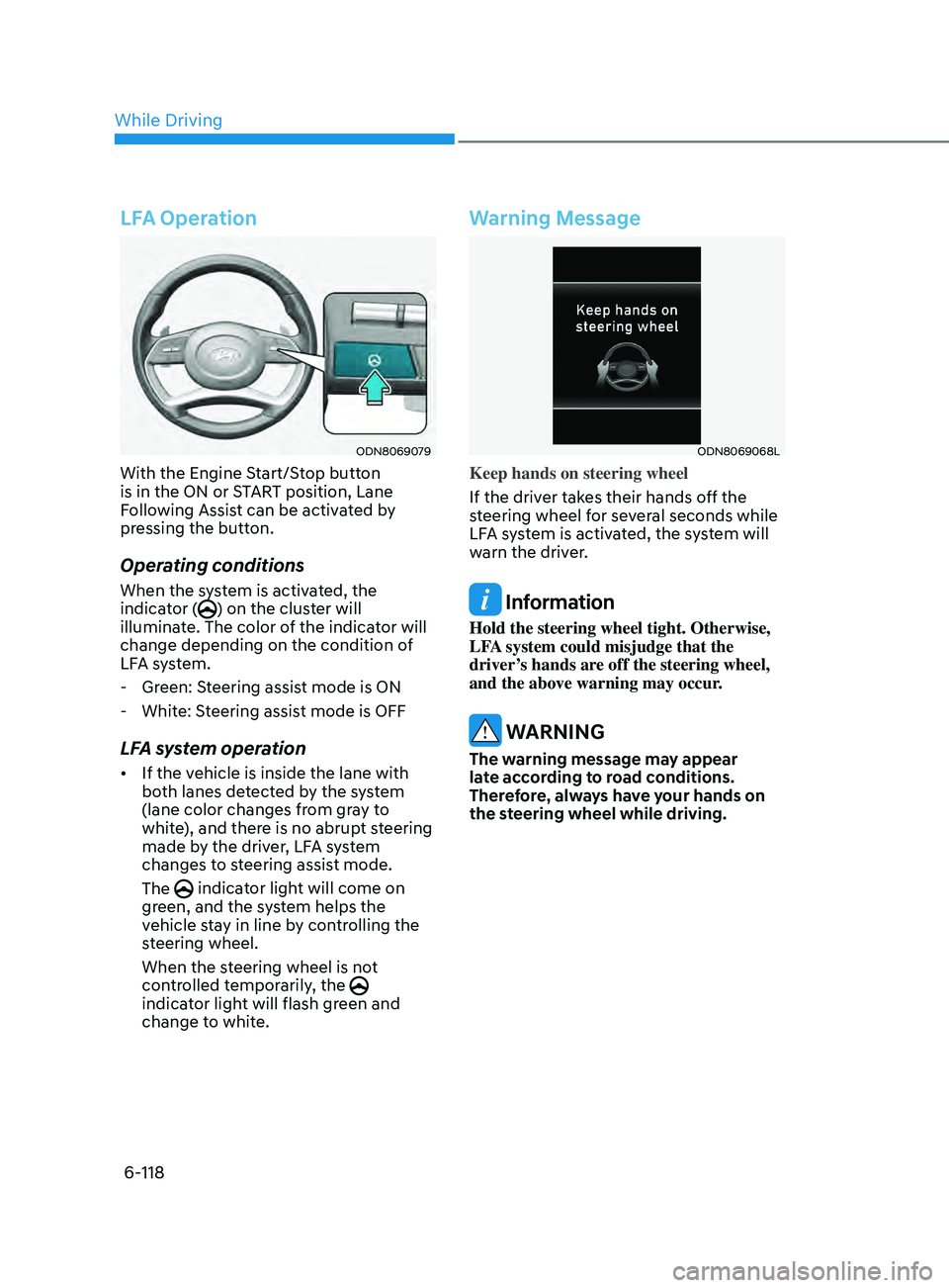 HYUNDAI SONATA 2021 Owners Manual 6-118
LFA Operation
ODN8069079
With the Engine Start/Stop button
is in the ON or START position, Lane
Following Assist can be activated by
pressing the button.
Operating conditions
When the system HYUNDAI SONATA 2021 Owners Manual 6-118
LFA Operation
ODN8069079
With the Engine Start/Stop button
is in the ON or START position, Lane
Following Assist can be activated by
pressing the button.
Operating conditions
When the system