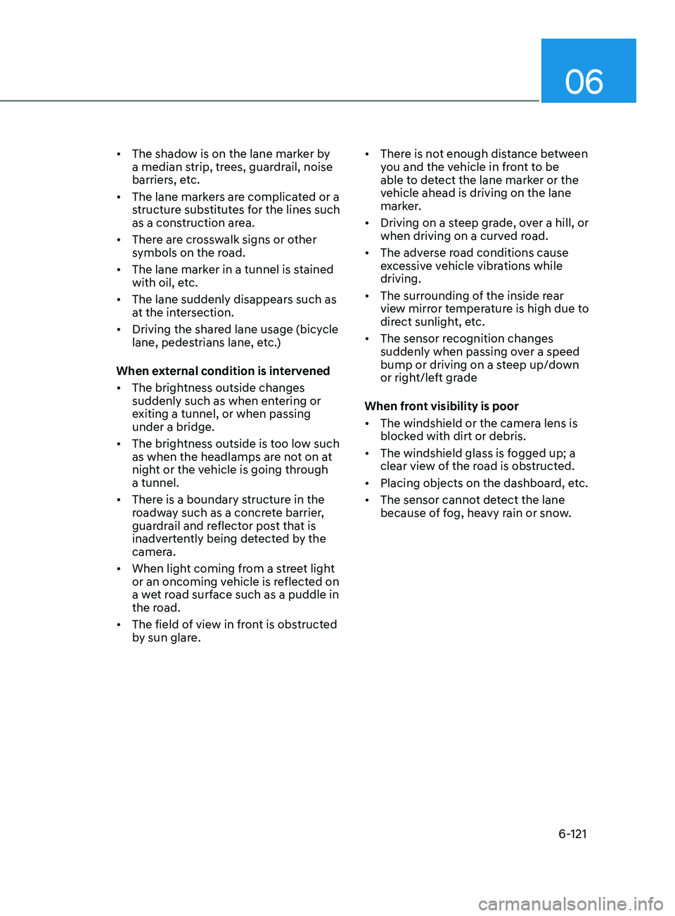 HYUNDAI SONATA 2021 Owners Manual 06
6-121
• The shadow is on the lane marker by
a median strip, trees, guardrail, noise
barriers, etc.
• The lane markers are complicated or a
structure substitutes for the lines such
as a con HYUNDAI SONATA 2021 Owners Manual 06
6-121
• The shadow is on the lane marker by
a median strip, trees, guardrail, noise
barriers, etc.
• The lane markers are complicated or a
structure substitutes for the lines such
as a con