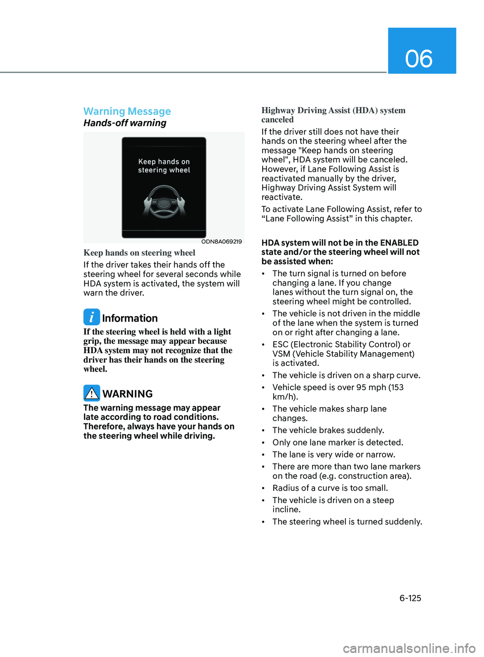 HYUNDAI SONATA 2021 Owners Manual 06
6-125
Warning Message
Hands-off warning
ODN8A069219
Keep hands on steering wheel
If the driver takes their hands off the
steering wheel for several seconds while
HDA system is activated, the syst HYUNDAI SONATA 2021 Owners Manual 06
6-125
Warning Message
Hands-off warning
ODN8A069219
Keep hands on steering wheel
If the driver takes their hands off the
steering wheel for several seconds while
HDA system is activated, the syst