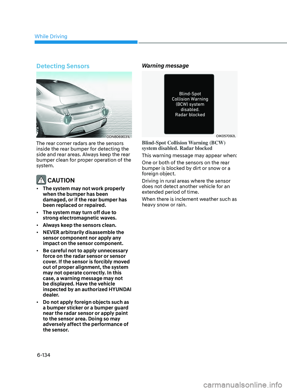 HYUNDAI SONATA 2021 Owners Manual 6-134
Detecting Sensors
ODN8069031L
The rear corner radars are the sensors
inside the rear bumper for detecting the
side and rear areas. Always keep the rear
bumper clean for proper operation of th HYUNDAI SONATA 2021 Owners Manual 6-134
Detecting Sensors
ODN8069031L
The rear corner radars are the sensors
inside the rear bumper for detecting the
side and rear areas. Always keep the rear
bumper clean for proper operation of th