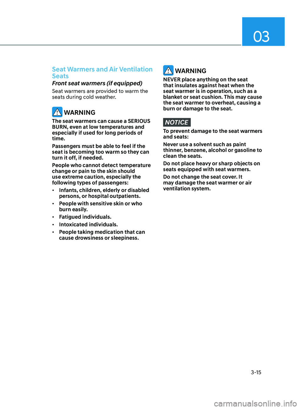HYUNDAI SONATA 2021  Owners Manual 03
3-15
Seat Warmers and Air Ventilation 
Seats
Front seat warmers (if equipped) 
Seat warmers are provided to warm the 
seats during cold weather.
 WARNING
The seat warmers can cause a SERIOUS 
BURN,