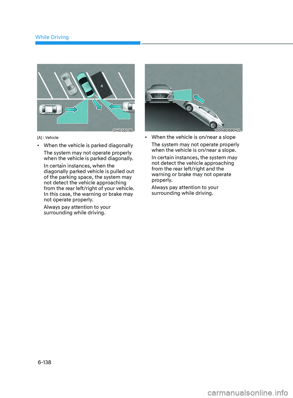 HYUNDAI SONATA 2021  Owners Manual 6-138
OHI058318L
[A] : Vehicle
•	When the vehicle is parked diagonally
The system may not operate properly 
when the vehicle is parked diagonally.
In certain instances, when the 
diagonally parked v