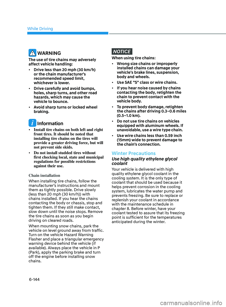 HYUNDAI SONATA 2021  Owners Manual 6-144
 WARNING
The use of tire chains may adversely 
affect vehicle handling:
•	Drive less than 20 mph (30 km/h) 
or the chain manufacturer's 
recommended speed limit, 
whichever is lower.
•	 