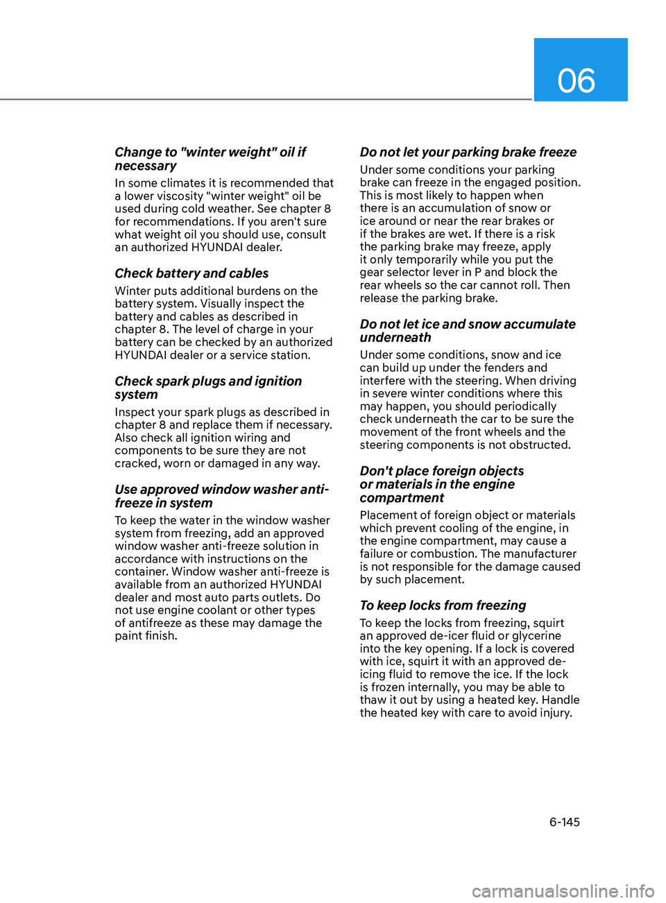 HYUNDAI SONATA 2021 Owners Manual 06
6-145
Change to "winter weight" oil if
necessary
In some climates it is recommended that
a lower viscosity "winter weight" oil be
used during cold weather. See chapter 8
for rec HYUNDAI SONATA 2021 Owners Manual 06
6-145
Change to "winter weight" oil if
necessary
In some climates it is recommended that
a lower viscosity "winter weight" oil be
used during cold weather. See chapter 8
for rec