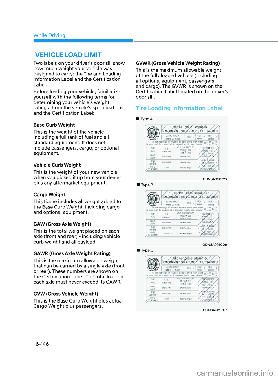 HYUNDAI SONATA 2021 Owners Manual 6-146
Two labels on your driver's door sill show
how much weight your vehicle was
designed to carry: the Tire and Loading
Information Label and the Certification
Label.
Before loading your veh HYUNDAI SONATA 2021 Owners Manual 6-146
Two labels on your driver's door sill show
how much weight your vehicle was
designed to carry: the Tire and Loading
Information Label and the Certification
Label.
Before loading your veh
