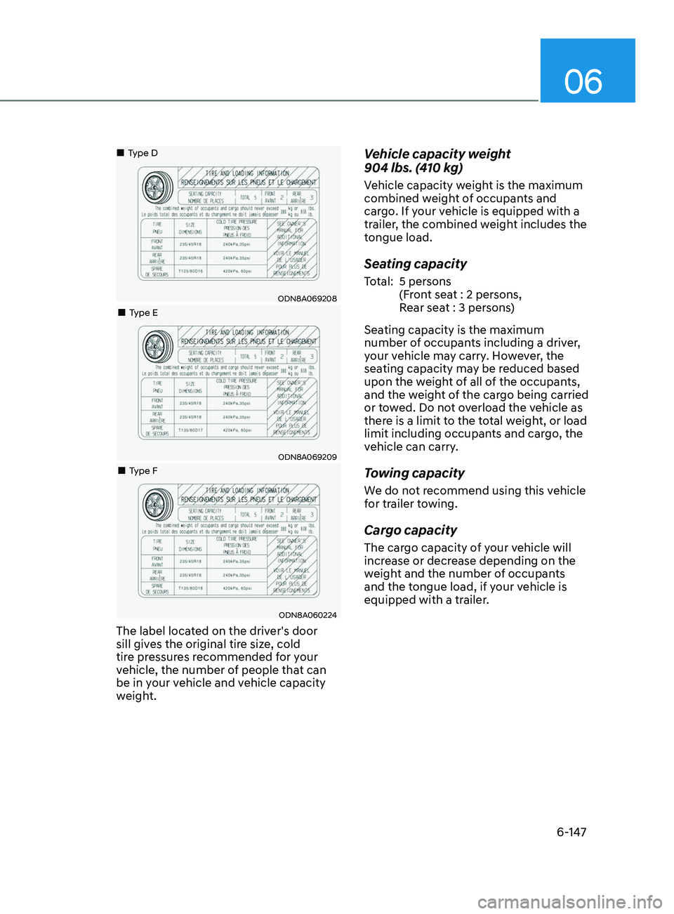 HYUNDAI SONATA 2021 Owners Manual 06
6-147
ODN8A069208
•Type D
•Type E
ODN8A069209
•Type F
ODN8A060224
The label located on the driver's door
sill gives the original tire size, cold
tire pressures recomme HYUNDAI SONATA 2021 Owners Manual 06
6-147
ODN8A069208
•Type D
•Type E
ODN8A069209
•Type F
ODN8A060224
The label located on the driver's door
sill gives the original tire size, cold
tire pressures recomme