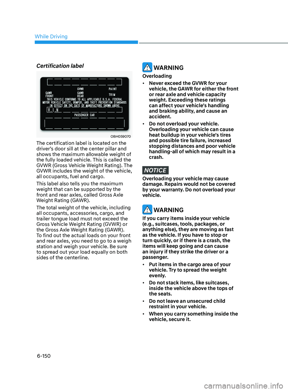 HYUNDAI SONATA 2021 Owners Manual 6-150
Certification label
OBH059070
The certification label is located on the
driver’s door sill at the center pillar and
shows the maximum allowable weight of
the fully loaded vehicle. This is c HYUNDAI SONATA 2021 Owners Manual 6-150
Certification label
OBH059070
The certification label is located on the
driver’s door sill at the center pillar and
shows the maximum allowable weight of
the fully loaded vehicle. This is c