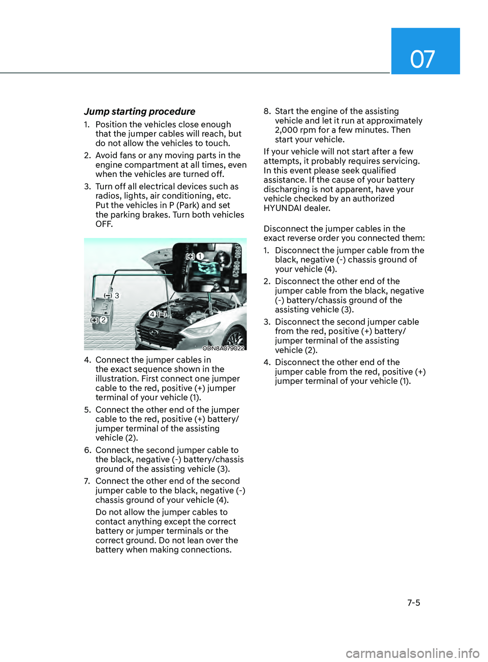 HYUNDAI SONATA 2021 Owners Manual 07
7-5
Jump starting procedure
1. Position the vehicles close enough that the jumper cables will reach, but
do not allow the vehicles to touch.
2.
A
void fans or any moving parts in the
engine co HYUNDAI SONATA 2021 Owners Manual 07
7-5
Jump starting procedure
1. Position the vehicles close enough that the jumper cables will reach, but
do not allow the vehicles to touch.
2.
A
void fans or any moving parts in the
engine co