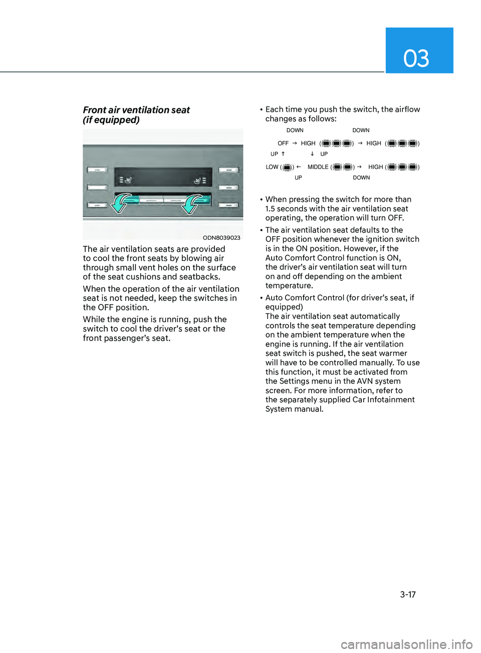 HYUNDAI SONATA 2021  Owners Manual 03
3-17
Front air ventilation seat  
(if equipped)
ODN8039023
The air ventilation seats are provided 
to cool the front seats by blowing air 
through small vent holes on the surface 
of the seat cushi