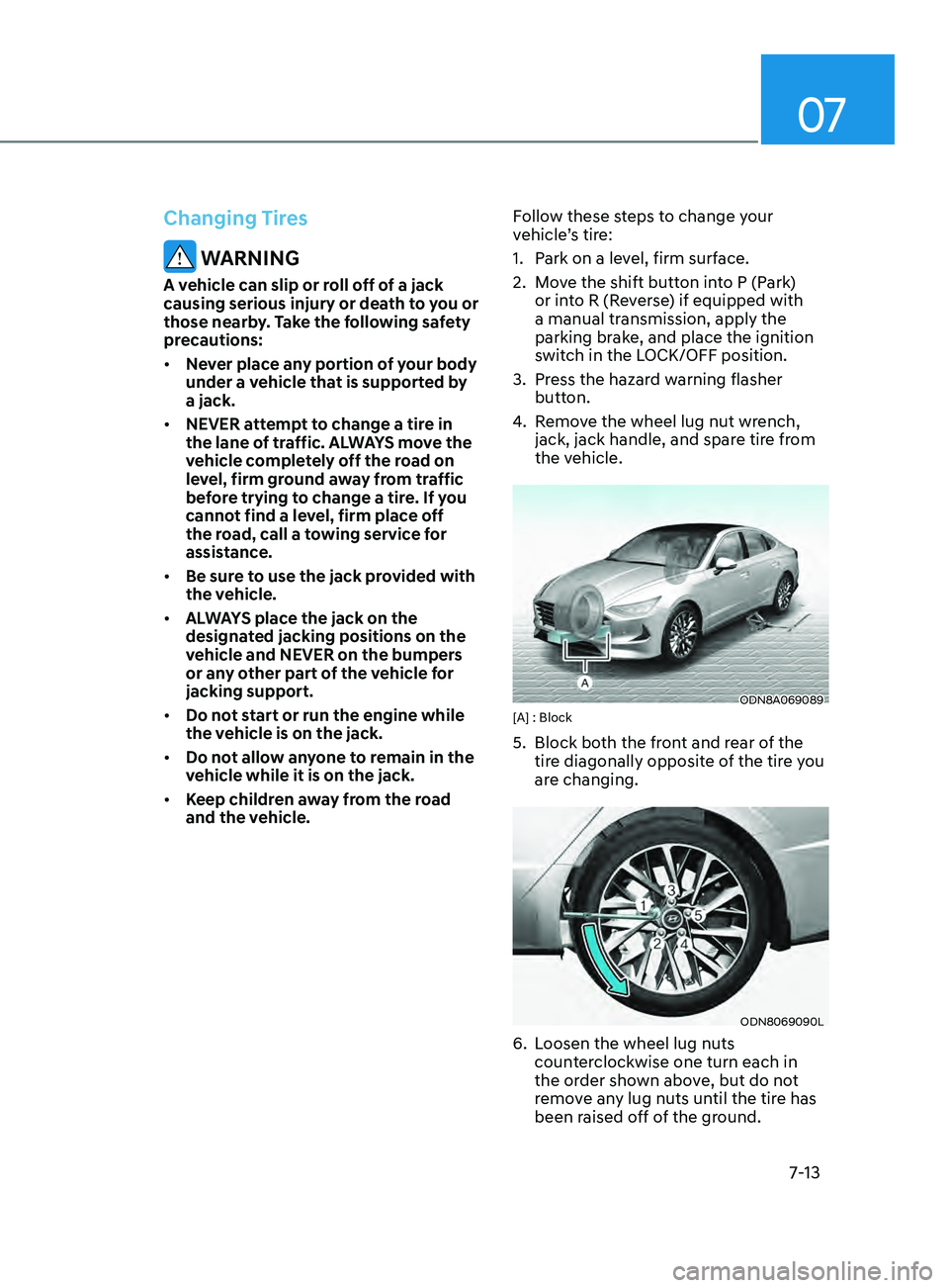 HYUNDAI SONATA 2021  Owners Manual 07
7-13
Changing Tires
 WARNING
A vehicle can slip or roll off of a jack 
causing serious injury or death to you or 
those nearby. Take the following safety 
precautions:
•	Never place any portion o