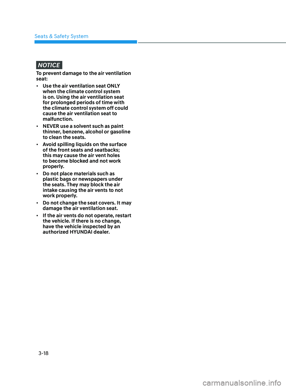 HYUNDAI SONATA 2021  Owners Manual 3-18
NOTICE
To prevent damage to the air ventilation 
seat:
•	Use the air ventilation seat ONLY 
when the climate control system 
is on. Using the air ventilation seat 
for prolonged periods of time