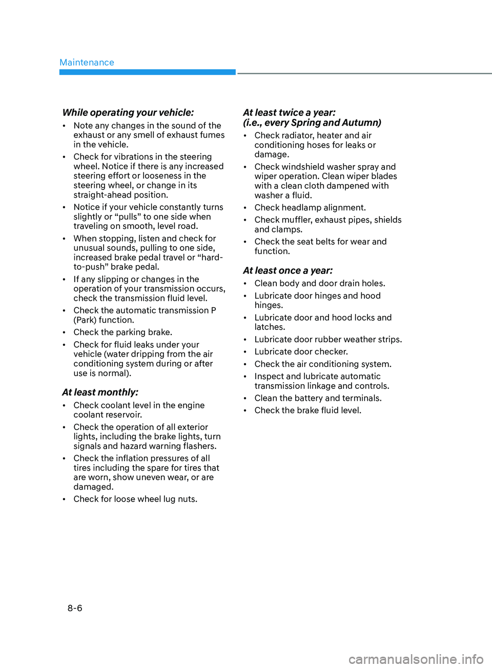 HYUNDAI SONATA 2021  Owners Manual Maintenance
8-6
While operating your vehicle:
•	Note any changes in the sound of the 
exhaust or any smell of exhaust fumes 
in the vehicle.
•	 Check for vibrations in the steering 
wheel. Notice 