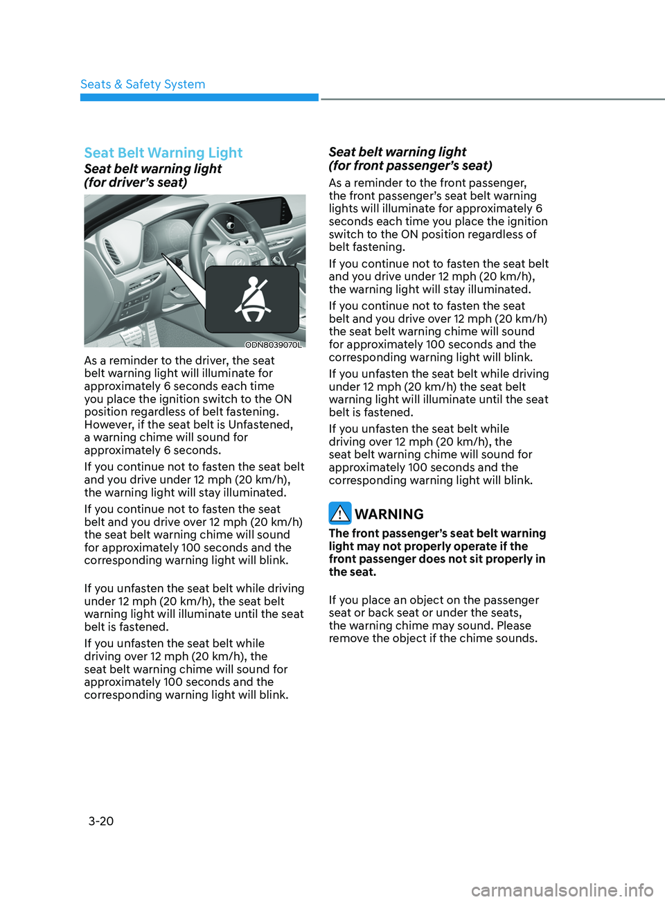 HYUNDAI SONATA 2021 Service Manual 3-20
Seat Belt Warning Light
Seat belt warning light
(for driver’s seat)
ODN8039070L
As a reminder to the driver, the seat
belt warning light will illuminate for
approximately 6 seconds each tim HYUNDAI SONATA 2021 Service Manual 3-20
Seat Belt Warning Light
Seat belt warning light
(for driver’s seat)
ODN8039070L
As a reminder to the driver, the seat
belt warning light will illuminate for
approximately 6 seconds each tim
