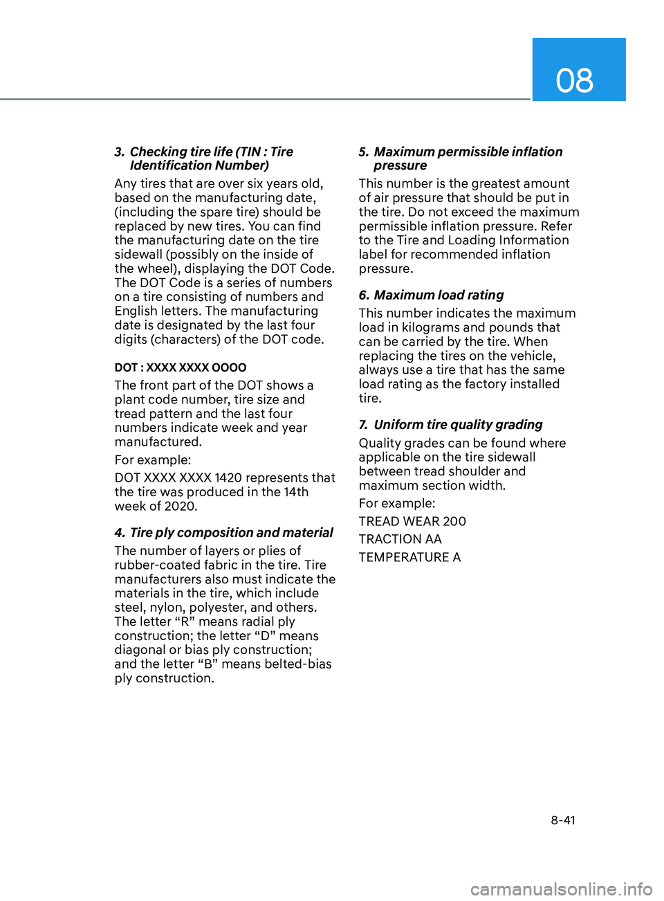 HYUNDAI SONATA 2021  Owners Manual 08
8-41
3. Checking tire life (TIN : Tire 
Identification Number)
Any tires that are over six years old, 
based on the manufacturing date, 
(including the spare tire) should be 
replaced by new tires.
