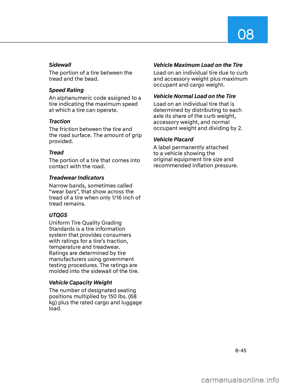 HYUNDAI SONATA 2021  Owners Manual 08
8-45
Sidewall
The portion of a tire between the 
tread and the bead.
Speed Rating
An alphanumeric code assigned to a 
tire indicating the maximum speed 
at which a tire can operate.
Traction
The fr