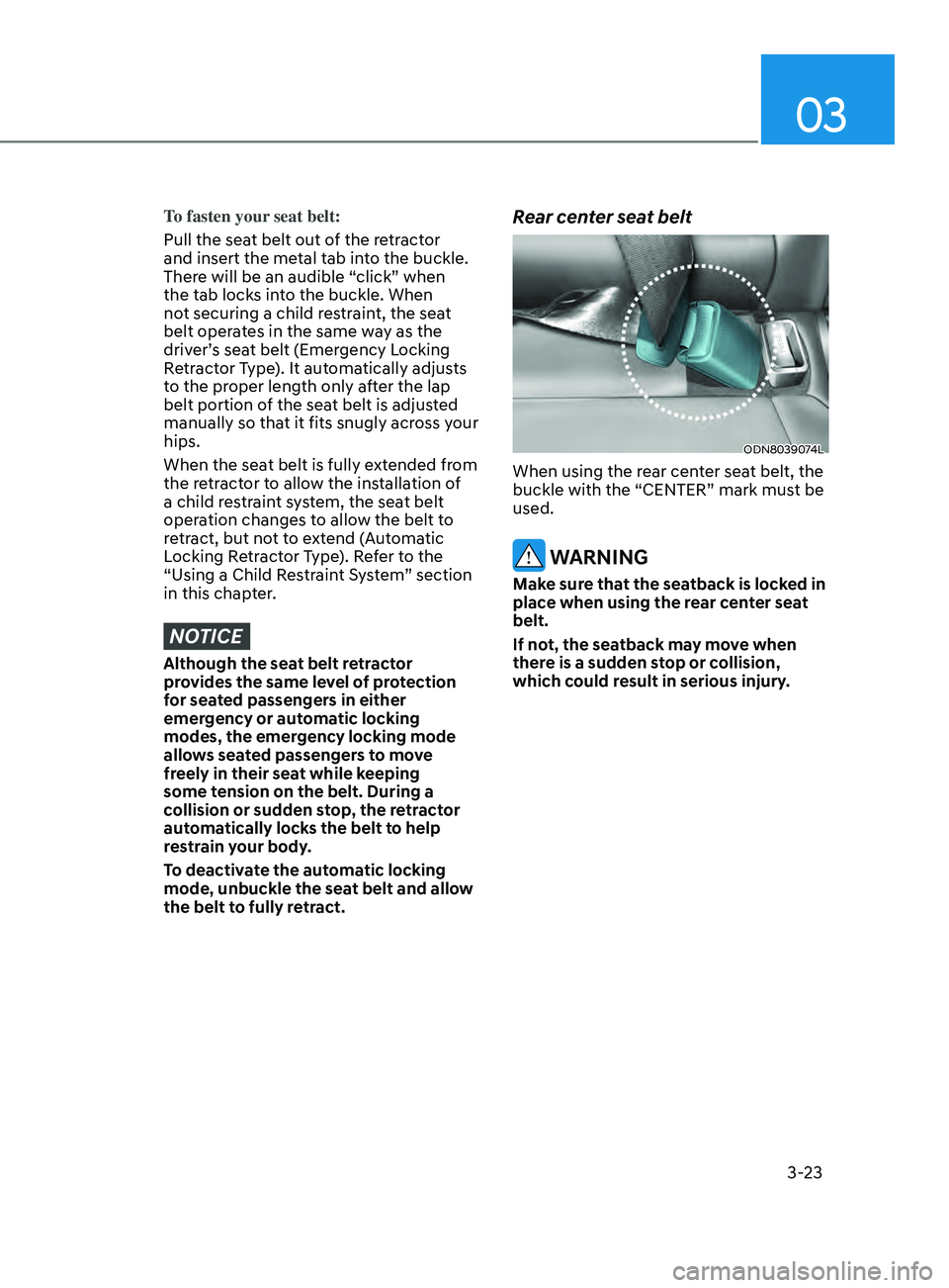 HYUNDAI SONATA 2021 Workshop Manual 03
3-23
To fasten your seat belt:
Pull the seat belt out of the retractor
and insert the metal tab into the buckle.
There will be an audible “click” when
the tab locks into the buckle. When
no HYUNDAI SONATA 2021 Workshop Manual 03
3-23
To fasten your seat belt:
Pull the seat belt out of the retractor
and insert the metal tab into the buckle.
There will be an audible “click” when
the tab locks into the buckle. When
no