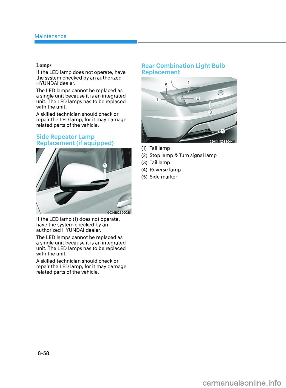 HYUNDAI SONATA 2021 Owners Manual Maintenance
8-58
Lamps
If the LED lamp does not operate, have
the system checked by an authorized
HYUNDAI dealer.
The LED lamps cannot be replaced as
a single unit because it is an integrated
unit HYUNDAI SONATA 2021 Owners Manual Maintenance
8-58
Lamps
If the LED lamp does not operate, have
the system checked by an authorized
HYUNDAI dealer.
The LED lamps cannot be replaced as
a single unit because it is an integrated
unit