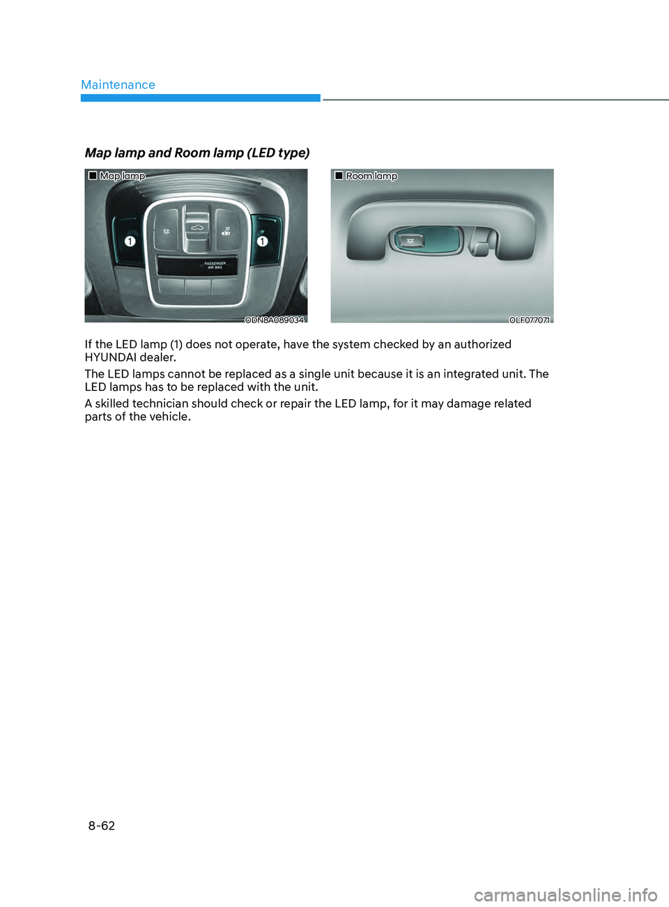 HYUNDAI SONATA 2021 Owners Manual Maintenance
8-62
Map lamp
ODN8A089034
Room lamp
OLF077071
Map lamp and Room lamp (LED type)
If the LED lamp (1) does not operate, have the system checked by an authorized
HYUN HYUNDAI SONATA 2021 Owners Manual Maintenance
8-62
Map lamp
ODN8A089034
Room lamp
OLF077071
Map lamp and Room lamp (LED type)
If the LED lamp (1) does not operate, have the system checked by an authorized
HYUN