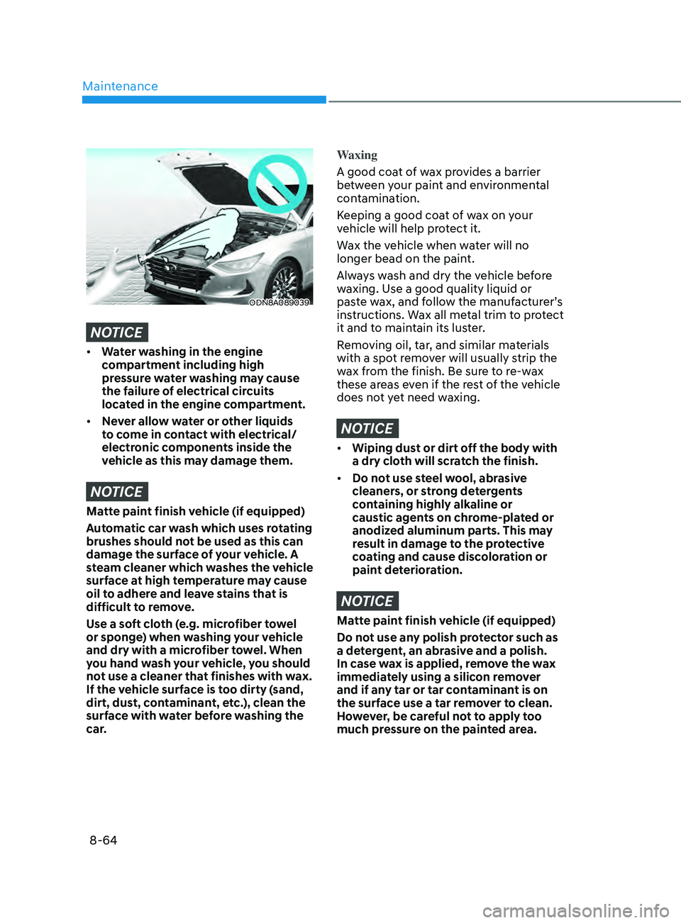 HYUNDAI SONATA 2021 Owners Manual Maintenance
8-64
ODN8A089039
NOTICE
• Water washing in the engine
compartment including high
pressure water washing may cause
the failure of electrical circuits
located in the engine compartment HYUNDAI SONATA 2021 Owners Manual Maintenance
8-64
ODN8A089039
NOTICE
• Water washing in the engine
compartment including high
pressure water washing may cause
the failure of electrical circuits
located in the engine compartment
