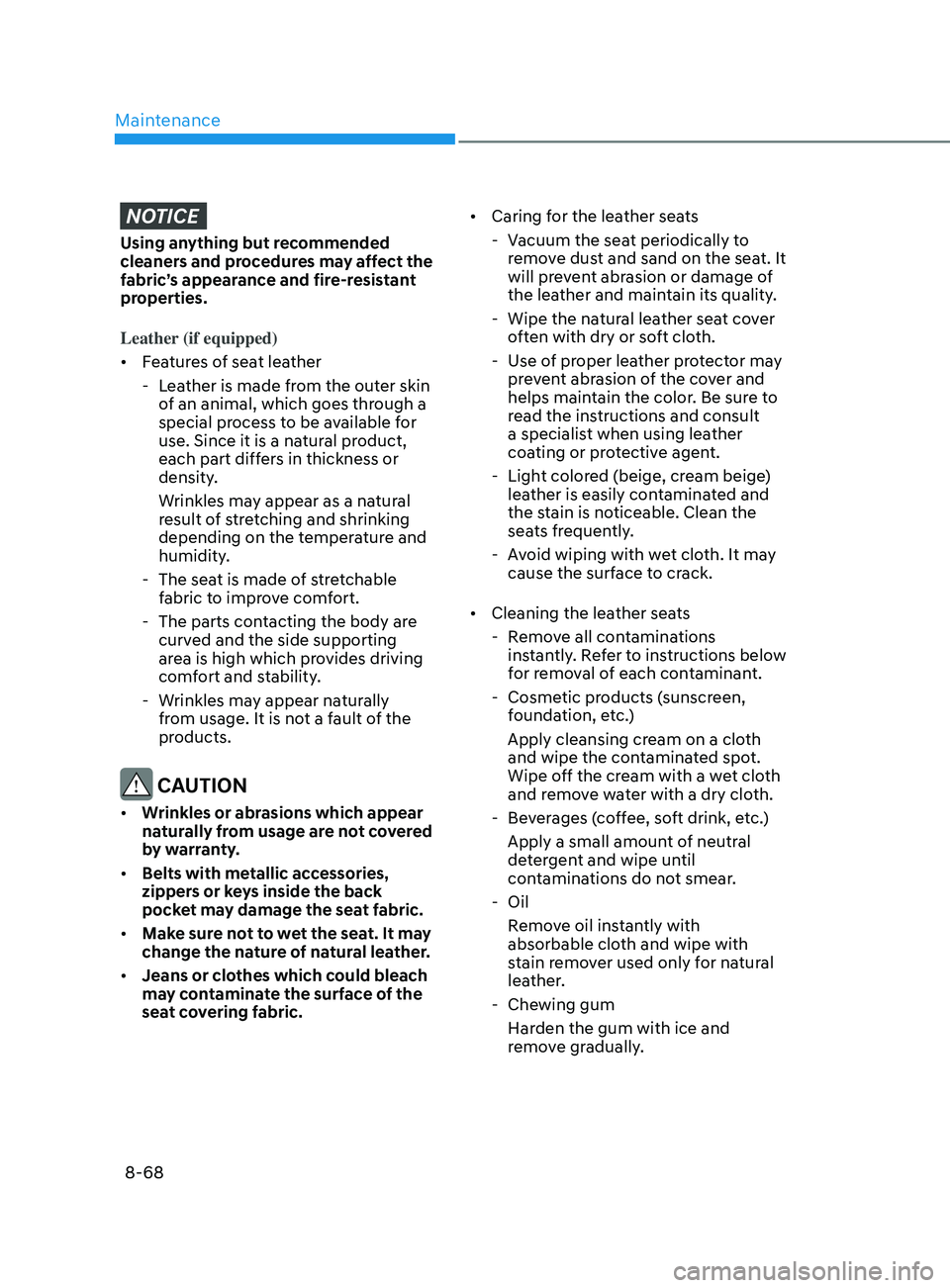 HYUNDAI SONATA 2021  Owners Manual Maintenance
8-68
NOTICE
Using anything but recommended 
cleaners and procedures may affect the 
fabric’s appearance and fire-resistant 
properties.
Leather (if equipped)
•	Features of seat leather