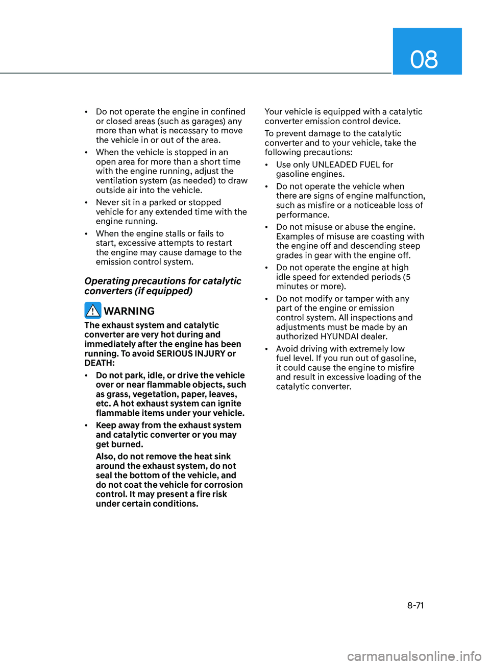 HYUNDAI SONATA 2021 Owners Manual 08
8-71
• Do not operate the engine in confined
or closed areas (such as garages) any
more than what is necessary to move
the vehicle in or out of the area.
• When the vehicle is stopped in an HYUNDAI SONATA 2021 Owners Manual 08
8-71
• Do not operate the engine in confined
or closed areas (such as garages) any
more than what is necessary to move
the vehicle in or out of the area.
• When the vehicle is stopped in an