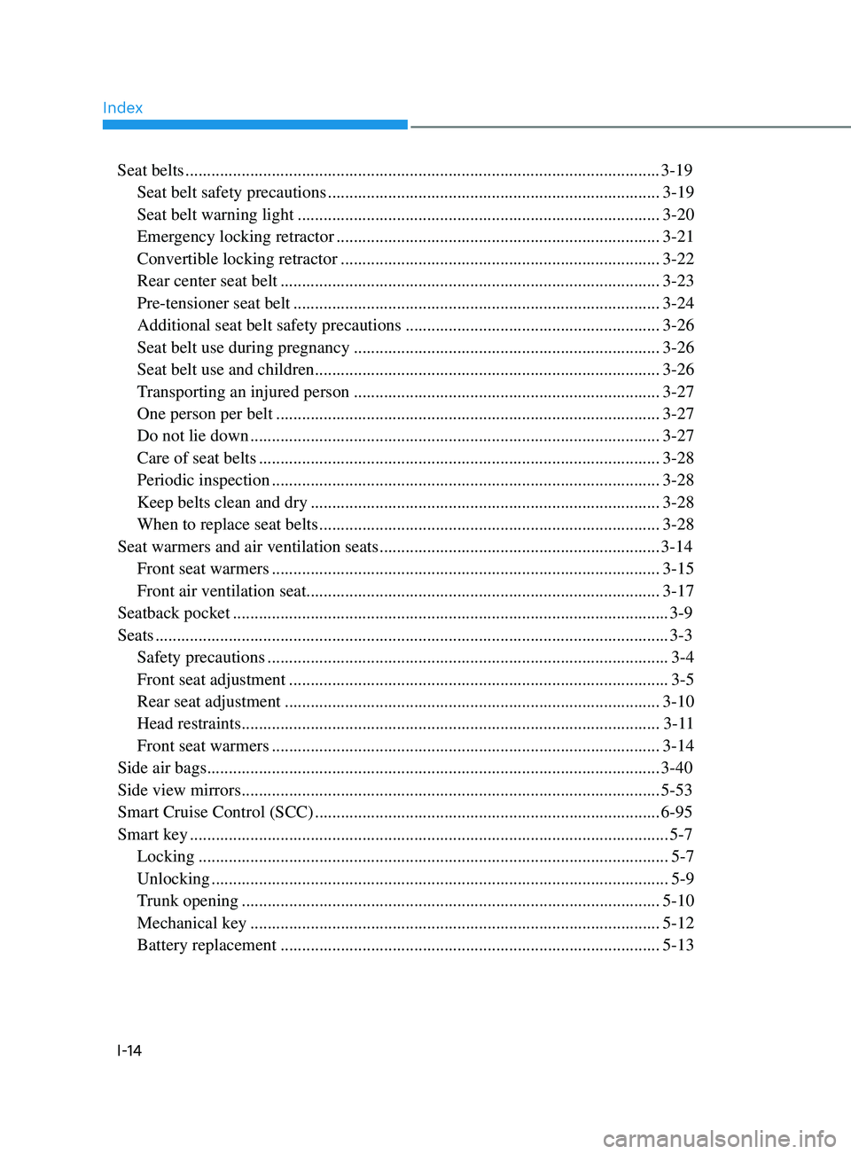 HYUNDAI SONATA 2021 Owners Manual Index
I-14
Seat belts ........................................................................\
...................................... 3-19
Seat belt safety precautions
............................ HYUNDAI SONATA 2021 Owners Manual Index
I-14
Seat belts ........................................................................\
...................................... 3-19
Seat belt safety precautions
............................