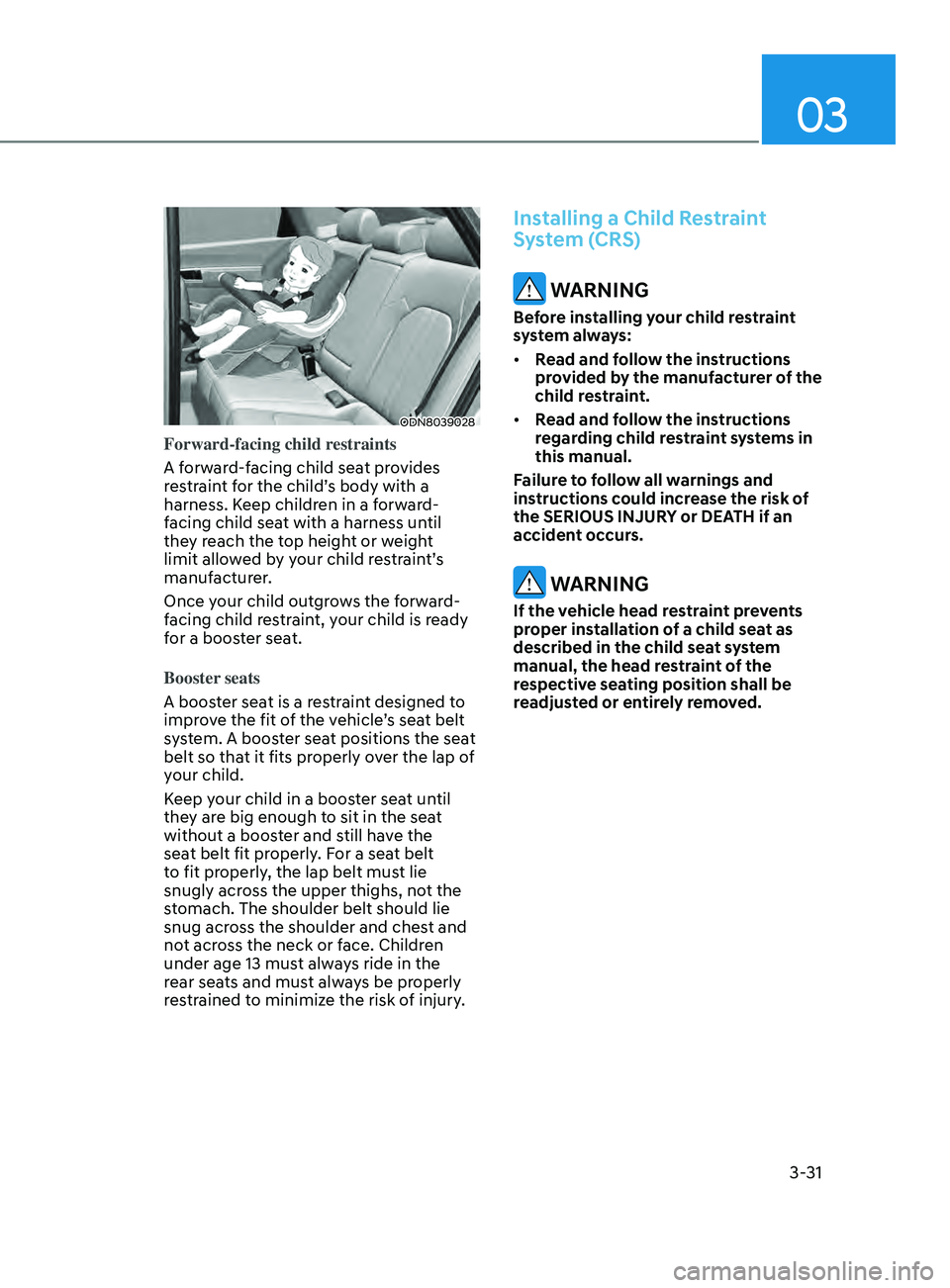 HYUNDAI SONATA 2021  Owners Manual 03
3-31
ODN8039028
Forward-facing child restraints
A forward-facing child seat provides 
restraint for the child’s body with a 
harness. Keep children in a forward-
facing child seat with a harness 