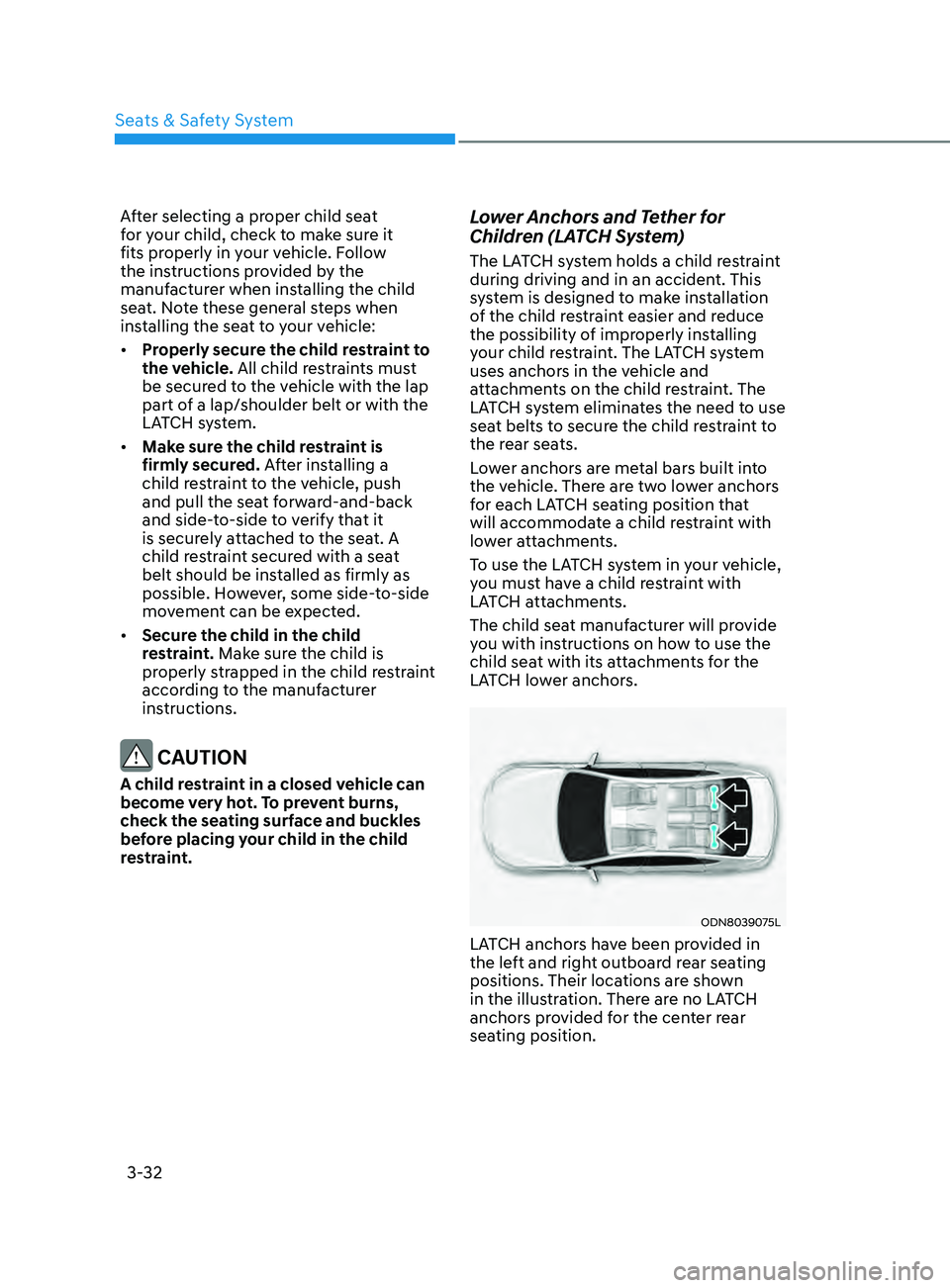 HYUNDAI SONATA 2021  Owners Manual 3-32
After selecting a proper child seat 
for your child, check to make sure it 
fits properly in your vehicle. Follow 
the instructions provided by the 
manufacturer when installing the child 
seat. 