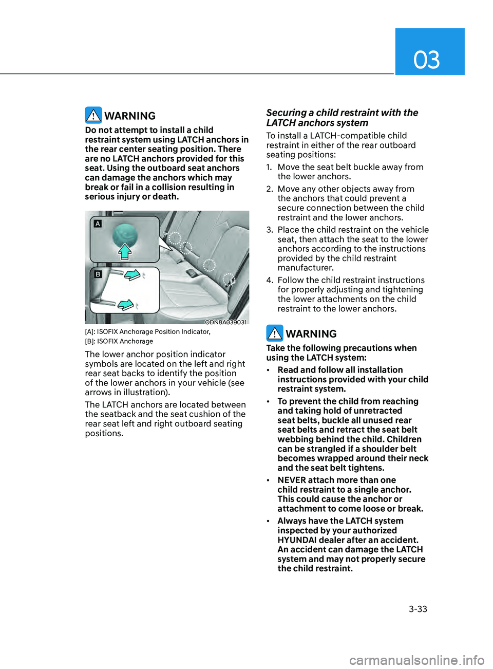 HYUNDAI SONATA 2021  Owners Manual 03
3-33
 WARNING
Do not attempt to install a child 
restraint system using LATCH anchors in 
the rear center seating position. There 
are no LATCH anchors provided for this 
seat. Using the outboard s