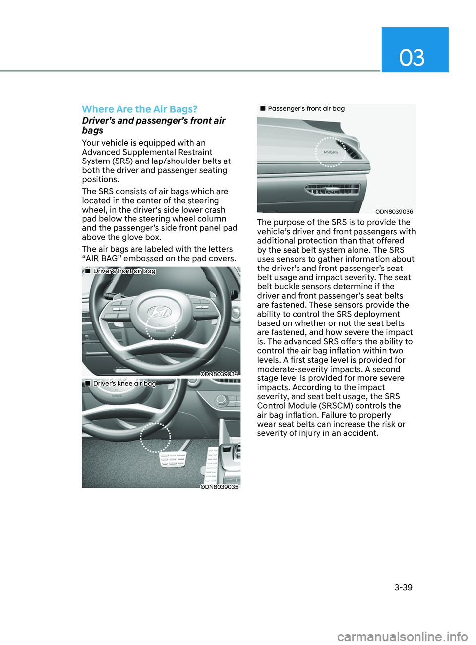 HYUNDAI SONATA 2021 Repair Manual 03
3-39
Where Are the Air Bags?
Driver’s and passenger’s front air
bags
Your vehicle is equipped with an
Advanced Supplemental Restraint
System (SRS) and lap/shoulder belts at
both the driver HYUNDAI SONATA 2021 Repair Manual 03
3-39
Where Are the Air Bags?
Driver’s and passenger’s front air
bags
Your vehicle is equipped with an
Advanced Supplemental Restraint
System (SRS) and lap/shoulder belts at
both the driver