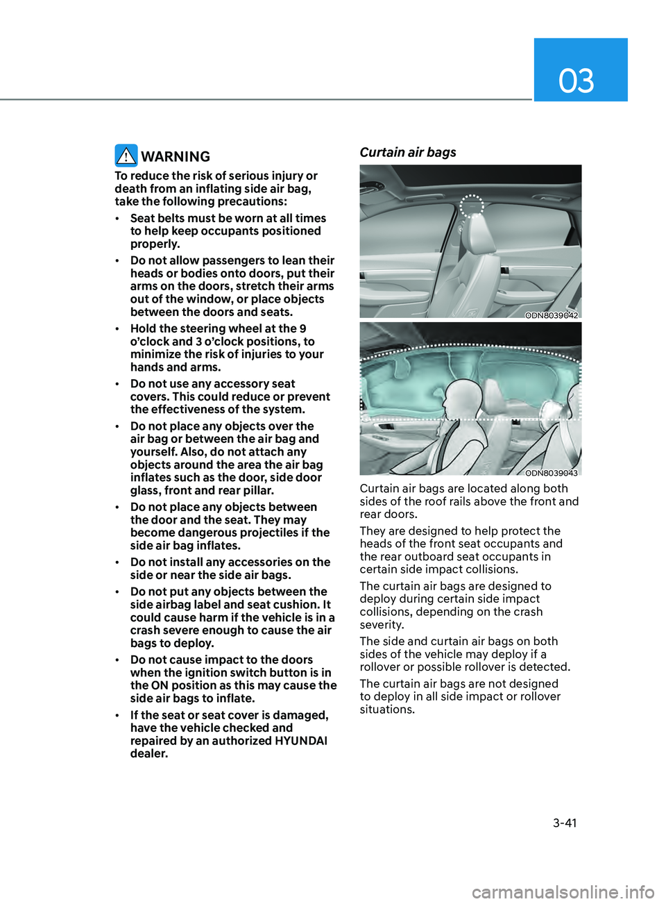 HYUNDAI SONATA 2021 Repair Manual 03
3-41
WARNING
To reduce the risk of serious injury or
death from an inflating side air bag,
take the following precautions:
• Seat belts must be worn at all times
to help keep occupants positi HYUNDAI SONATA 2021 Repair Manual 03
3-41
WARNING
To reduce the risk of serious injury or
death from an inflating side air bag,
take the following precautions:
• Seat belts must be worn at all times
to help keep occupants positi