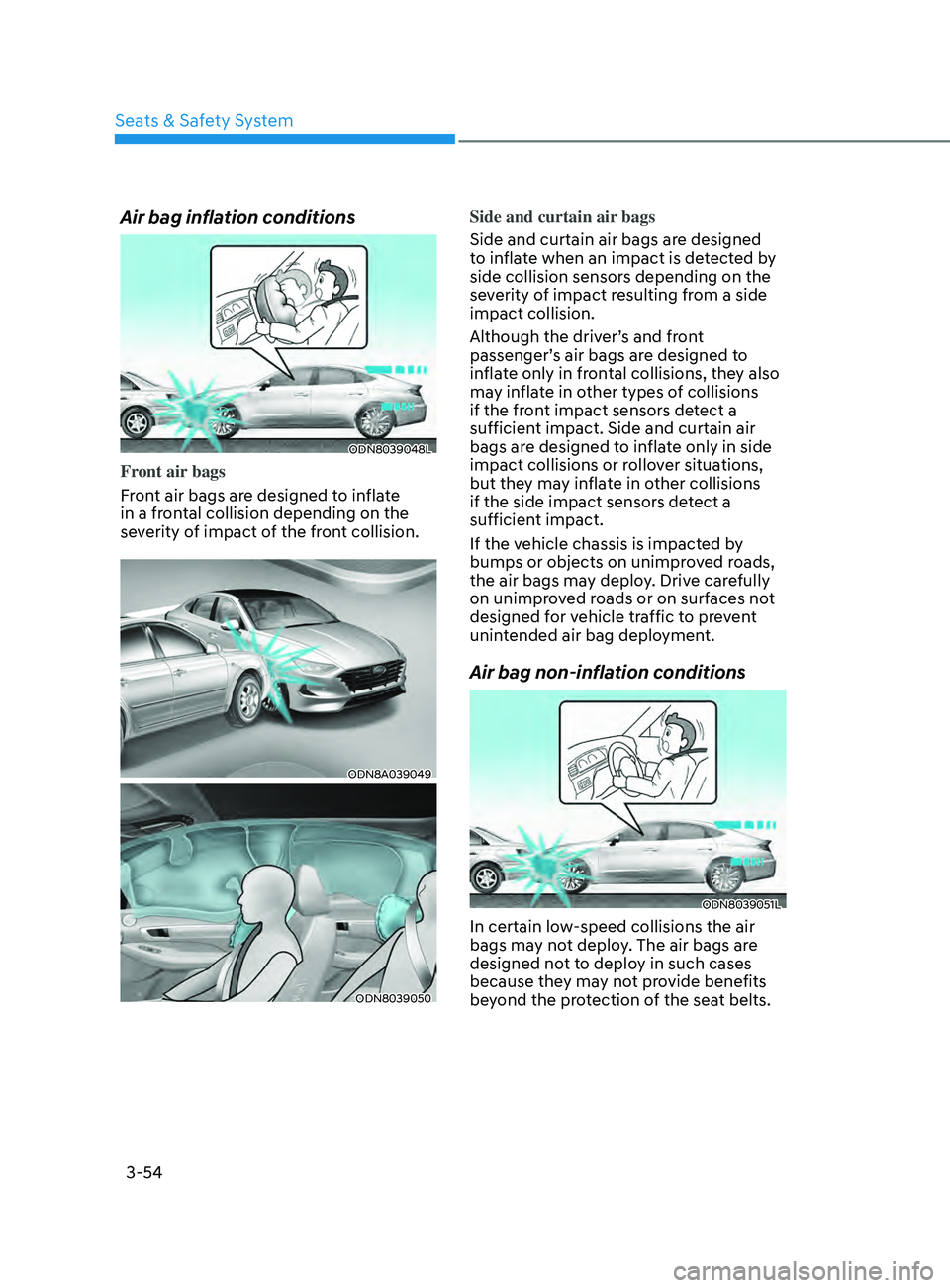 HYUNDAI SONATA 2021 Manual Online 3-54
Air bag inflation conditions
ODN8039048L
Front air bags
Front air bags are designed to inflate
in a frontal collision depending on the
severity of impact of the front collision.
ODN8A039049
ODN HYUNDAI SONATA 2021 Manual Online 3-54
Air bag inflation conditions
ODN8039048L
Front air bags
Front air bags are designed to inflate
in a frontal collision depending on the
severity of impact of the front collision.
ODN8A039049
ODN