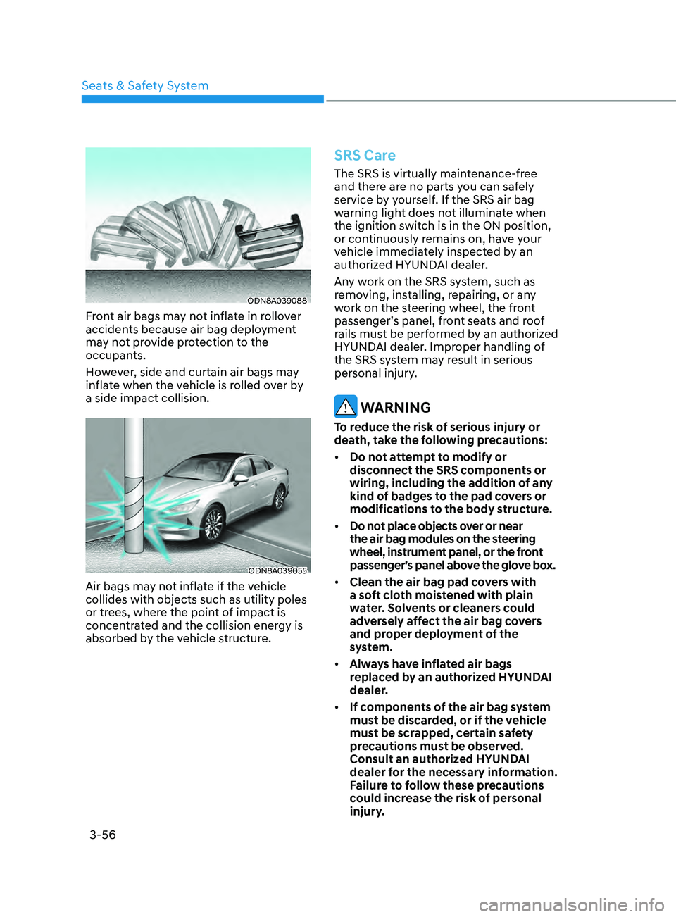 HYUNDAI SONATA 2021 Manual Online 3-56
ODN8A039088
Front air bags may not inflate in rollover
accidents because air bag deployment
may not provide protection to the
occupants.
However, side and curtain air bags may
inflate when th HYUNDAI SONATA 2021 Manual Online 3-56
ODN8A039088
Front air bags may not inflate in rollover
accidents because air bag deployment
may not provide protection to the
occupants.
However, side and curtain air bags may
inflate when th