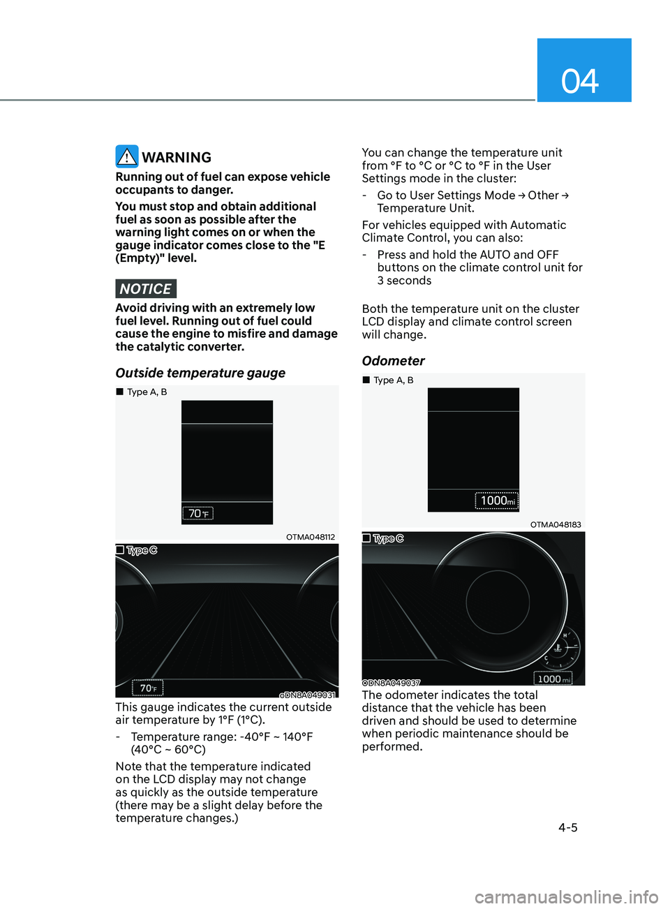HYUNDAI SONATA 2021 Owners Manual 04
4-5
WARNING
Running out of fuel can expose vehicle
occupants to danger.
You must stop and obtain additional
fuel as soon as possible after the
warning light comes on or when the
gauge indicato HYUNDAI SONATA 2021 Owners Manual 04
4-5
WARNING
Running out of fuel can expose vehicle
occupants to danger.
You must stop and obtain additional
fuel as soon as possible after the
warning light comes on or when the
gauge indicato