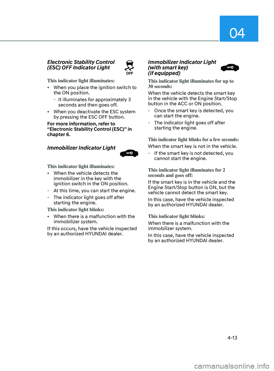 HYUNDAI SONATA 2021 Owners Manual 04
4-13
Electronic Stability Control
(ESC) OFF Indicator Light
This indicator light illuminates:
• When you place the ignition switch to
the ON position.
- It illumina
tes for approximately 3
s HYUNDAI SONATA 2021 Owners Manual 04
4-13
Electronic Stability Control
(ESC) OFF Indicator Light
This indicator light illuminates:
• When you place the ignition switch to
the ON position.
- It illumina
tes for approximately 3
s