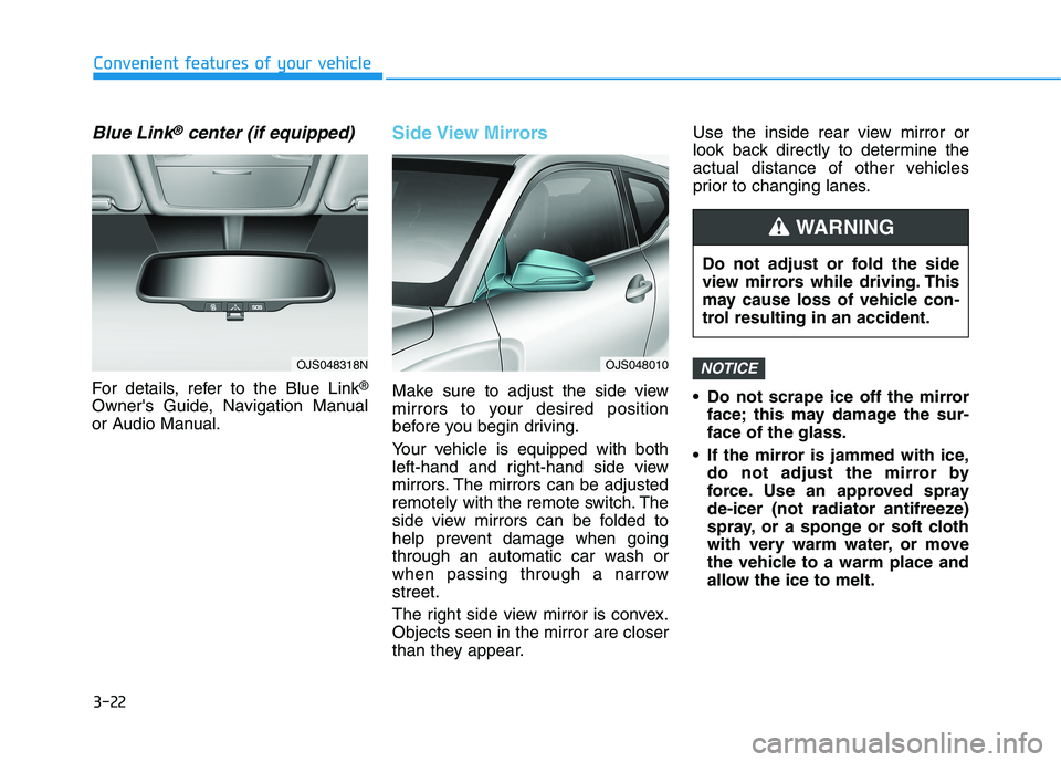 HYUNDAI VELOSTER 2021 Owners Manual 3-22
Convenient features of your vehicle
Blue Link®center (if equipped)
For details, refer to the Blue Link®
Owners Guide, Navigation Manual
or Audio Manual.
Side View Mirrors
Make sure to adjust HYUNDAI VELOSTER 2021 Owners Manual 3-22
Convenient features of your vehicle
Blue Link®center (if equipped)
For details, refer to the Blue Link®
Owners Guide, Navigation Manual
or Audio Manual.
Side View Mirrors
Make sure to adjust