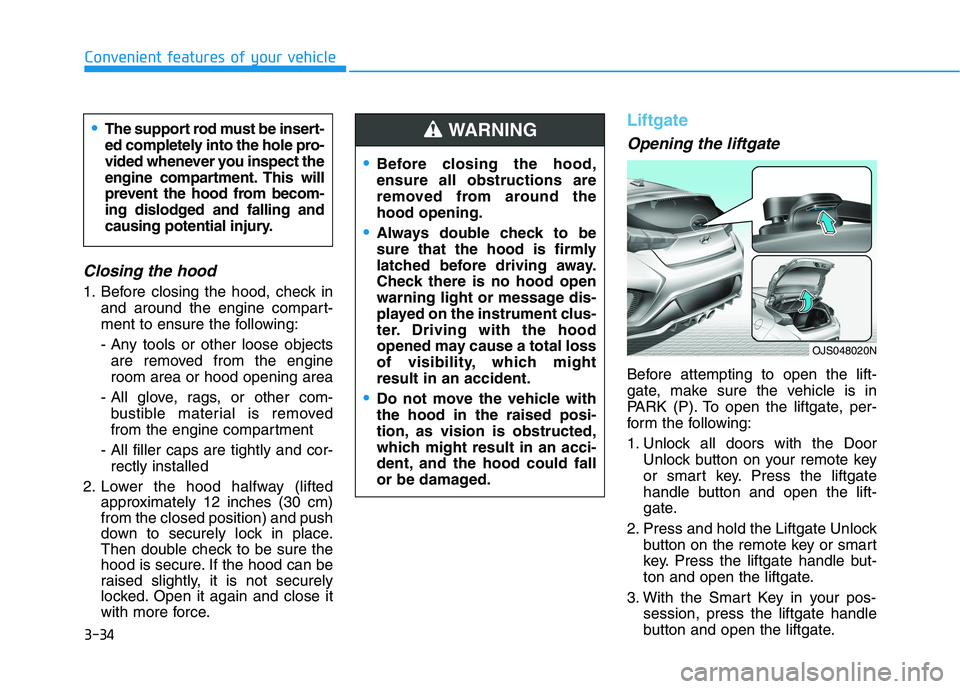HYUNDAI VELOSTER 2021 Owners Manual 3-34
Convenient features of your vehicle
Closing the hood
1. Before closing the hood, check in
and around the engine compart-
ment to ensure the following:
- Any tools or other loose objects
are remov HYUNDAI VELOSTER 2021 Owners Manual 3-34
Convenient features of your vehicle
Closing the hood
1. Before closing the hood, check in
and around the engine compart-
ment to ensure the following:
- Any tools or other loose objects
are remov