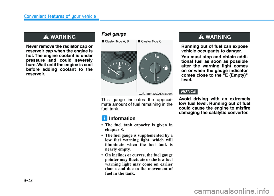 HYUNDAI VELOSTER 2021 Owners Manual 3-42
Convenient features of your vehicle
Fuel gauge
This gauge indicates the approxi-
mate amount of fuel remaining in the
fuel tank.
Information
• The fuel tank capacity is given in
chapter 8.
• HYUNDAI VELOSTER 2021 Owners Manual 3-42
Convenient features of your vehicle
Fuel gauge
This gauge indicates the approxi-
mate amount of fuel remaining in the
fuel tank.
Information
• The fuel tank capacity is given in
chapter 8.
•