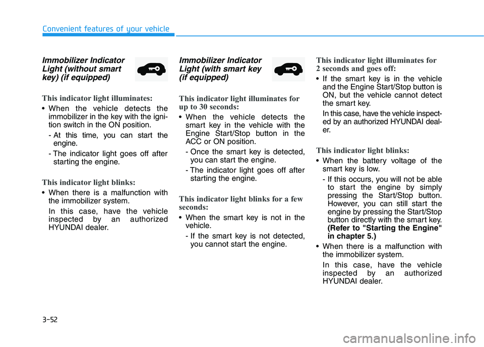 HYUNDAI VELOSTER 2021 Owners Manual 3-52
Convenient features of your vehicle
Immobilizer Indicator
Light (without smart
key) (if equipped)
This indicator light illuminates:
When the vehicle detects the
immobilizer in the key with the i HYUNDAI VELOSTER 2021 Owners Manual 3-52
Convenient features of your vehicle
Immobilizer Indicator
Light (without smart
key) (if equipped)
This indicator light illuminates:
When the vehicle detects the
immobilizer in the key with the i