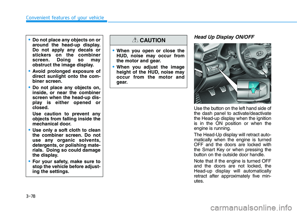 HYUNDAI VELOSTER 2021 Owners Manual 3-78
Convenient features of your vehicle
Head Up Display ON/OFF
Use the button on the left hand side of
the dash panel to activate/deactivate
the Head-up display when the ignition
is in the ON positio HYUNDAI VELOSTER 2021 Owners Manual 3-78
Convenient features of your vehicle
Head Up Display ON/OFF
Use the button on the left hand side of
the dash panel to activate/deactivate
the Head-up display when the ignition
is in the ON positio