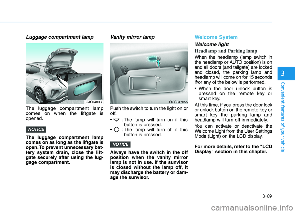 HYUNDAI VELOSTER 2021 Owners Manual 3-89
Convenient features of your vehicle
3
Luggage compartment lamp
The luggage compartment lamp
comes on when the liftgate is
opened.
The luggage compartment lamp
comes on as long as the liftgate is
HYUNDAI VELOSTER 2021 Owners Manual 3-89
Convenient features of your vehicle
3
Luggage compartment lamp
The luggage compartment lamp
comes on when the liftgate is
opened.
The luggage compartment lamp
comes on as long as the liftgate is