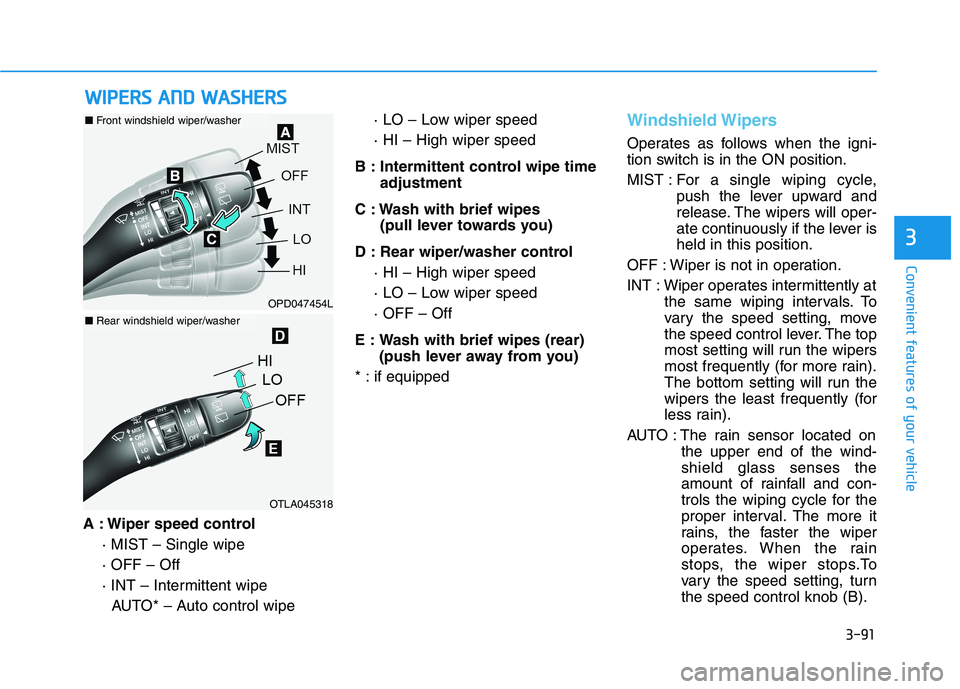 HYUNDAI VELOSTER 2021 Owners Manual 3-91
Convenient features of your vehicle
3
A : Wiper speed control
· MIST – Single wipe
· OFF – Off
· INT – Intermittent wipe
AUTO* – Auto control wipe· LO – Low wiper speed
· HI – Hi HYUNDAI VELOSTER 2021 Owners Manual 3-91
Convenient features of your vehicle
3
A : Wiper speed control
· MIST – Single wipe
· OFF – Off
· INT – Intermittent wipe
AUTO* – Auto control wipe· LO – Low wiper speed
· HI – Hi