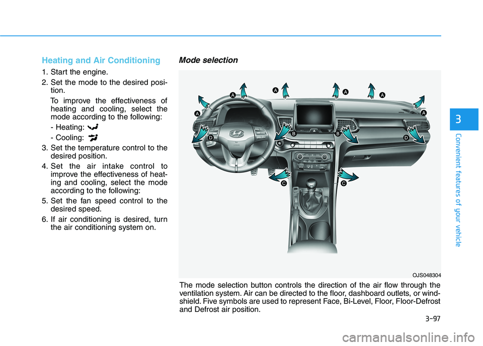 HYUNDAI VELOSTER 2021  Owners Manual 3-97
Convenient features of your vehicle
3
Heating and Air Conditioning
1. Start the engine.
2. Set the mode to the desired posi-
tion.
To improve the effectiveness of
heating and cooling, select the
