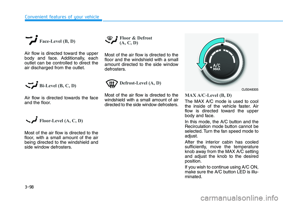 HYUNDAI VELOSTER 2021 Owners Manual 3-98
Convenient features of your vehicle
Face-Level (B, D)
Air flow is directed toward the upper
body and face. Additionally, each
outlet can be controlled to direct the
air discharged from the outlet HYUNDAI VELOSTER 2021 Owners Manual 3-98
Convenient features of your vehicle
Face-Level (B, D)
Air flow is directed toward the upper
body and face. Additionally, each
outlet can be controlled to direct the
air discharged from the outlet