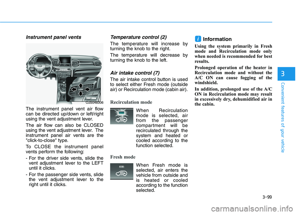 HYUNDAI VELOSTER 2021 Owners Manual 3-99
Convenient features of your vehicle
3
Instrument panel vents
The instrument panel vent air flow
can be directed up/down or left/right
using the vent adjustment lever.
The air flow can also be CLO HYUNDAI VELOSTER 2021 Owners Manual 3-99
Convenient features of your vehicle
3
Instrument panel vents
The instrument panel vent air flow
can be directed up/down or left/right
using the vent adjustment lever.
The air flow can also be CLO