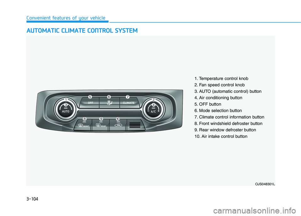 HYUNDAI VELOSTER 2021 Owners Manual 3-104
Convenient features of your vehicle
A AU
UT
TO
OM
MA
AT
TI
IC
C
C
CL
LI
IM
MA
AT
TE
E
C
CO
ON
NT
TR
RO
OL
L
S
SY
YS
ST
TE
EM
M
OJS048301L
1. Temperature control knob
2. Fan speed control k HYUNDAI VELOSTER 2021 Owners Manual 3-104
Convenient features of your vehicle
A AU
UT
TO
OM
MA
AT
TI
IC
C
C
CL
LI
IM
MA
AT
TE
E
C
CO
ON
NT
TR
RO
OL
L
S
SY
YS
ST
TE
EM
M
OJS048301L
1. Temperature control knob
2. Fan speed control k